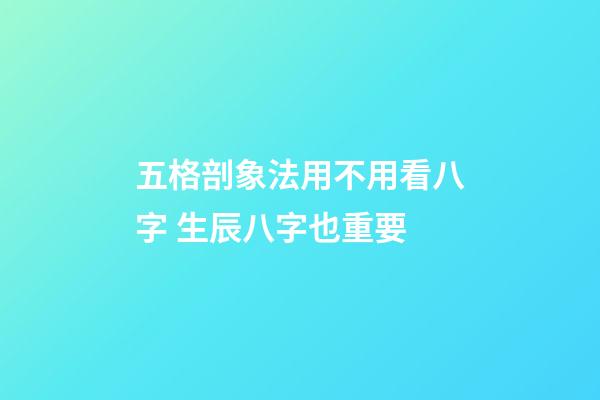 五格剖象法用不用看八字 生辰八字也重要